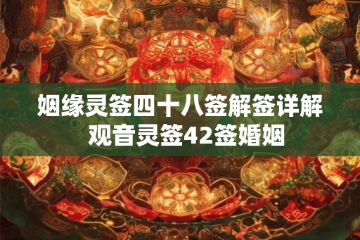 姻缘灵签四十八签解签详解  观音灵签42签婚姻
