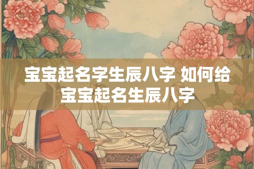 宝宝起名字生辰八字 如何给宝宝起名生辰八字