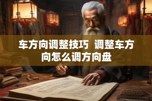 车方向调整技巧  调整车方向怎么调方向盘
