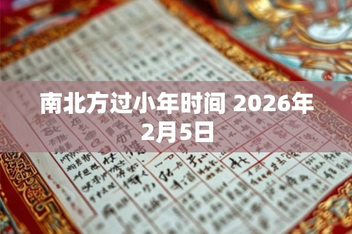 南北方过小年时间 2026年2月5日 南北方过小年时间 2026年2月5日