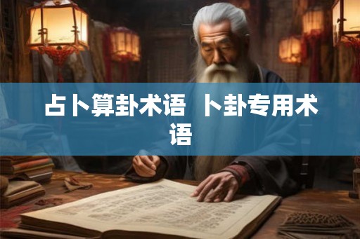 占卜算卦术语 卜卦专用术语 占卜算卦术语 卜卦专用术语