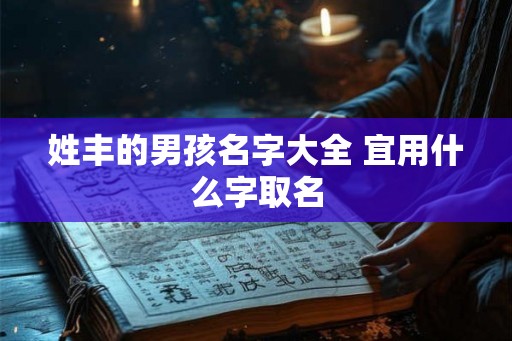 姓丰的男孩名字大全 宜用什么字取名