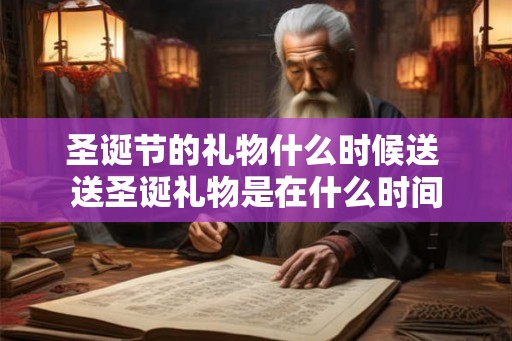 圣诞节的礼物什么时候送 送圣诞礼物是在什么时间
