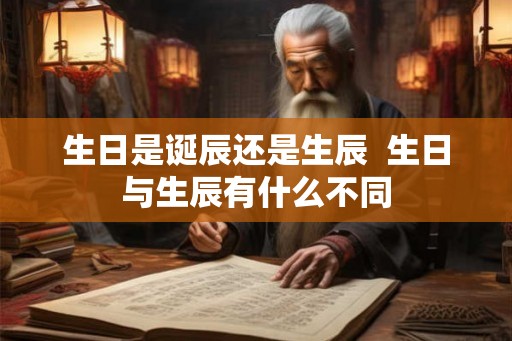 生日是诞辰还是生辰  生日与生辰有什么不同