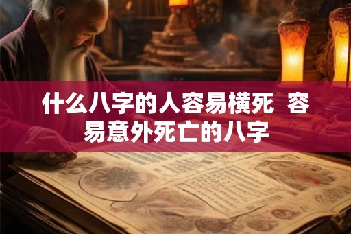 什么八字的人容易横死 容易意外死亡的八字 什么八字的人容易横死 容易意外死亡的八字