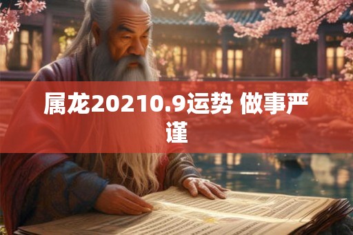 属龙20210.9运势 做事严谨