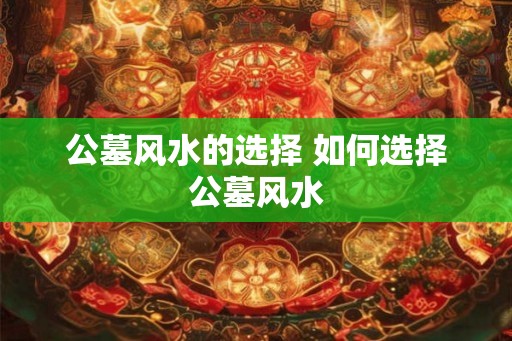 公墓风水的选择 如何选择公墓风水
