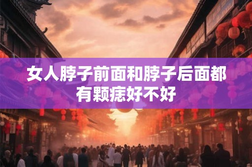 女人脖子前面和脖子后面都有颗痣好不好 女人脖子前面和脖子后面都有颗痣好不好