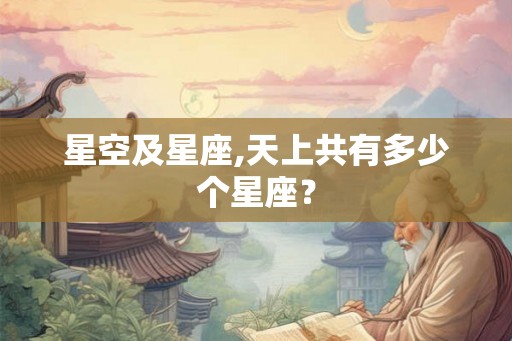 星空及星座,天上共有多少个星座? 星空及星座,天上共有多少个星座?