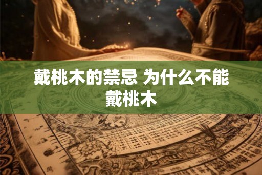 戴桃木的禁忌 为什么不能戴桃木