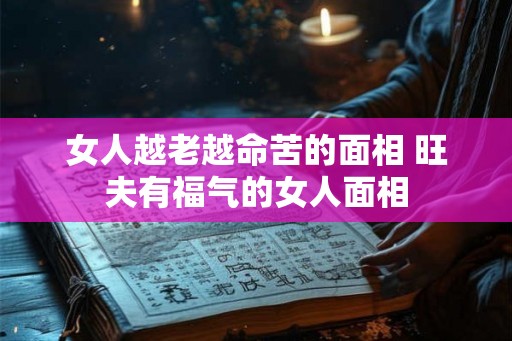 女人越老越命苦的面相 旺夫有福气的女人面相