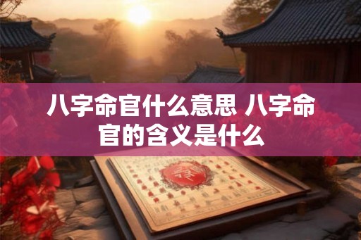 八字命官什么意思 八字命官的含义是什么