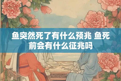 鱼突然死了有什么预兆 鱼死前会有什么征兆吗
