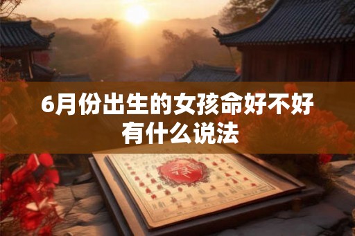 6月份出生的女孩命好不好 有什么说法