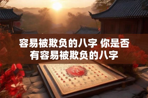 容易被欺负的八字 你是否有容易被欺负的八字