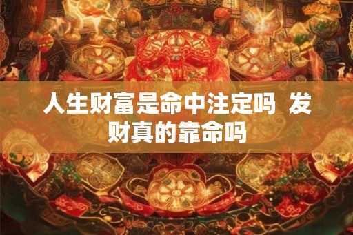 人生财富是命中注定吗 发财真的靠命吗 人生财富是命中注定吗 发财真的靠命吗