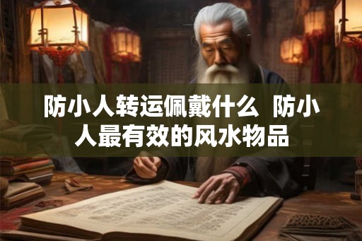 防小人转运佩戴什么  防小人最有效的风水物品