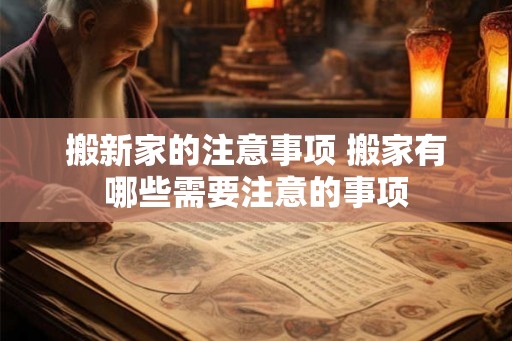 搬新家的注意事项 搬家有哪些需要注意的事项 搬新家的注意事项 搬家有哪些需要注意的事项