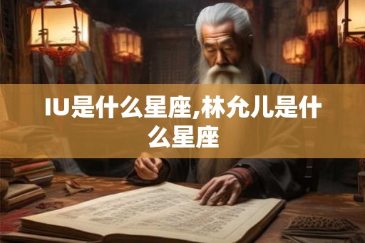 IU是什么星座,林允儿是什么星座