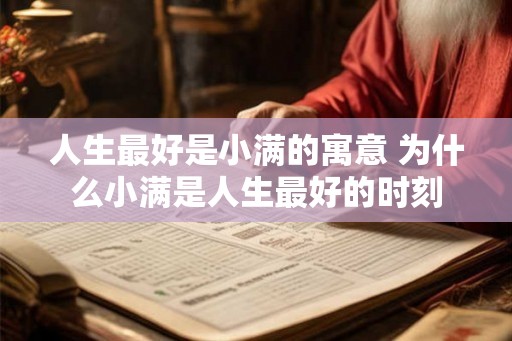 人生最好是小满的寓意 为什么小满是人生最好的时刻