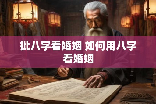 批八字看婚姻 如何用八字看婚姻 批八字看婚姻 如何用八字看婚姻