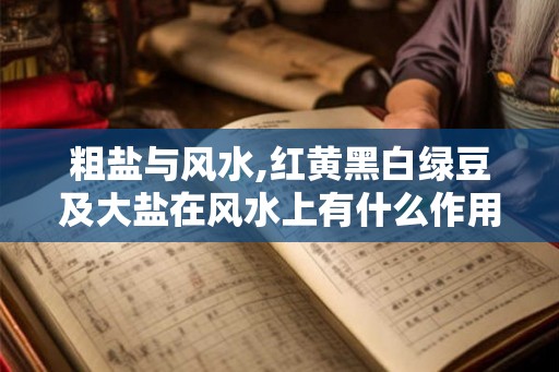粗盐与风水,红黄黑白绿豆及大盐在风水上有什么作用 粗盐与风水,红黄黑白绿豆及大盐在风水上有什么作用