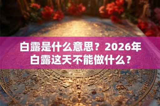 白露是什么意思?2026年白露这天不能做什么? 白露是什么意思?2026年白露这天不能做什么?