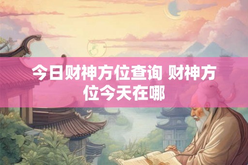 今日财神方位查询 财神方位今天在哪