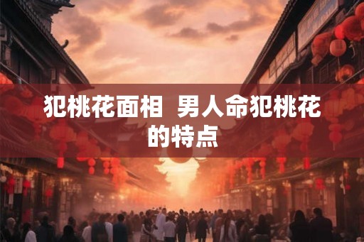 犯桃花面相  男人命犯桃花的特点