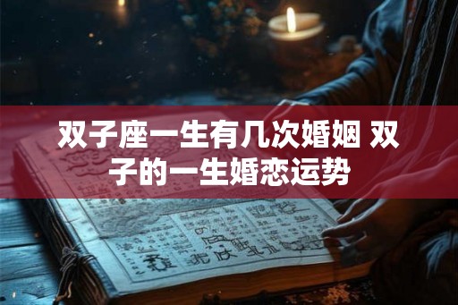 双子座一生有几次婚姻 双子的一生婚恋运势