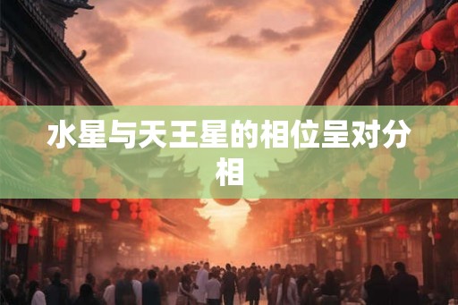 水星与天王星的相位呈对分相