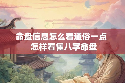 命盘信息怎么看通俗一点 怎样看懂八字命盘 命盘信息怎么看通俗一点 怎样看懂八字命盘