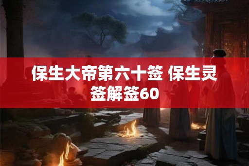 保生大帝第六十签 保生灵签解签60