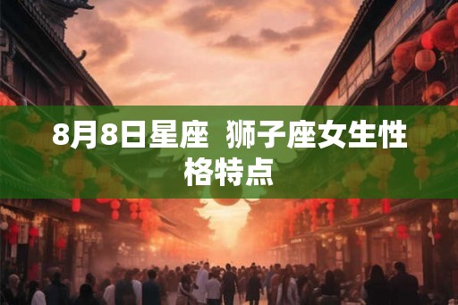 8月8日星座  狮子座女生性格特点