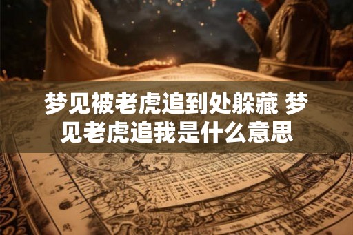 梦见被老虎追到处躲藏 梦见老虎追我是什么意思
