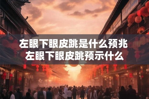 左眼下眼皮跳是什么预兆 左眼下眼皮跳预示什么