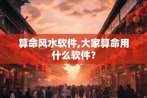 算命风水软件,大家算命用什么软件？