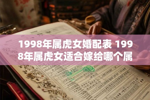 1998年属虎女婚配表 1998年属虎女适合嫁给哪个属相的男人