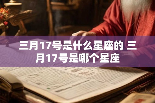 三月17号是什么星座的 三月17号是哪个星座