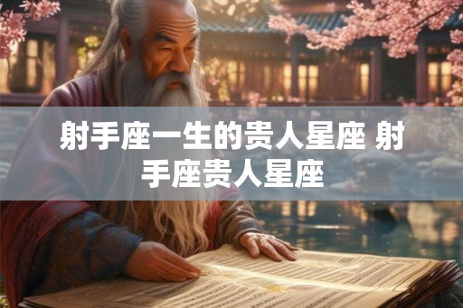 射手座一生的贵人星座 射手座贵人星座 射手座一生的贵人星座 射手座贵人星座