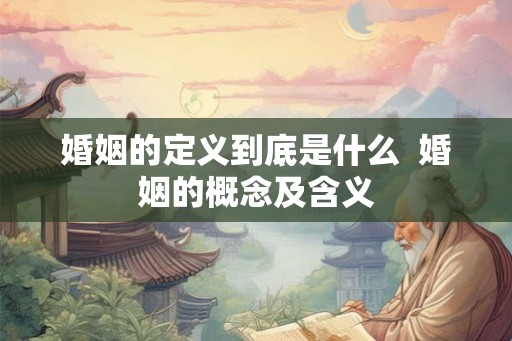 婚姻的定义到底是什么  婚姻的概念及含义