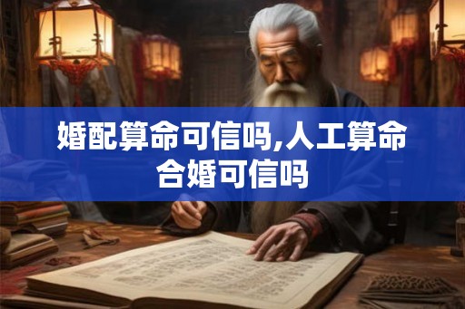 婚配算命可信吗,人工算命合婚可信吗