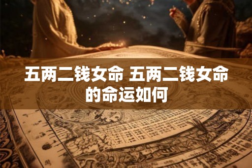 五两二钱女命 五两二钱女命的命运如何