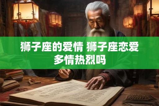 狮子座的爱情 狮子座恋爱多情热烈吗