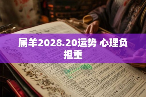 属羊2028.20运势 心理负担重