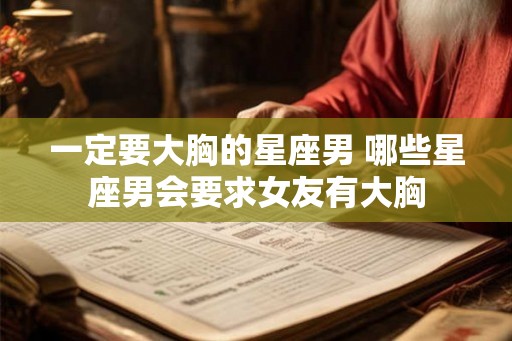 一定要大胸的星座男 哪些星座男会要求女友有大胸