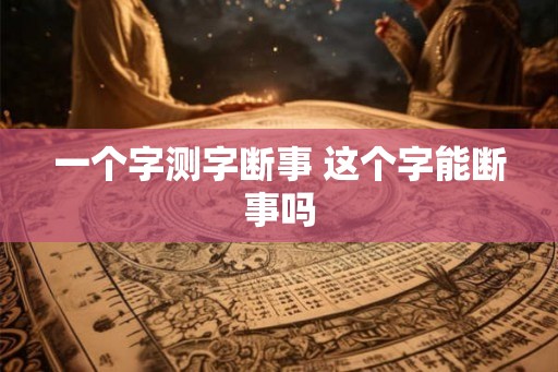 一个字测字断事 这个字能断事吗