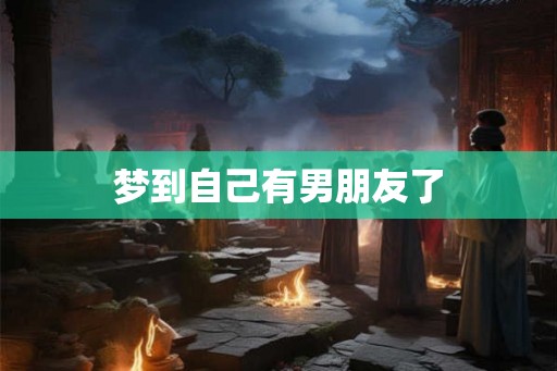 梦到自己有男朋友了
