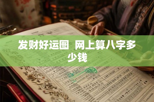 发财好运图 网上算八字多少钱 发财好运图 网上算八字多少钱