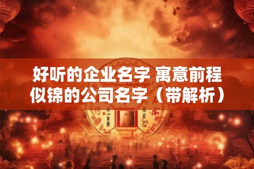 好听的企业名字 寓意前程似锦的公司名字（带解析）